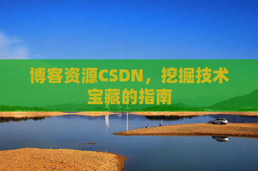 博客资源CSDN，挖掘技术宝藏的指南