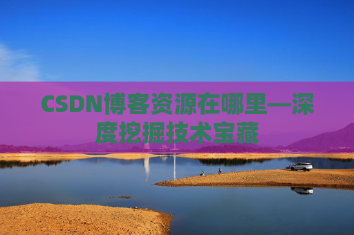 CSDN博客资源在哪里—深度挖掘技术宝藏